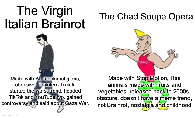Italian Brainrot Sucks | The Chad Soupe Opera; The Virgin Italian Brainrot; Made with Stop Motion, Has animals made with fruits and vegetables, released back in 2000s, obscure, doesn’t have a meme trend, not Brainrot, nostalgia and childhood; Made with AI, mocks religions, offensive, Tralalero Tralala started the worst trend, flooded TikTok and YouTube fyp, gained controversy and said about Gaza War. | image tagged in virgin vs chad | made w/ Imgflip meme maker