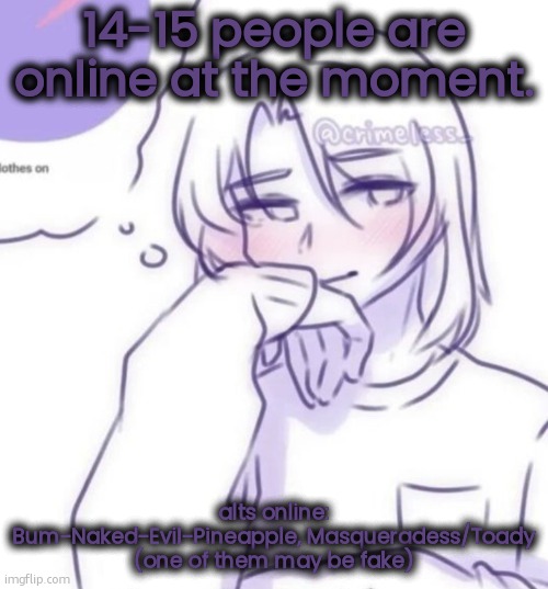 Smug look | 14-15 people are online at the moment. alts online: Bum-Naked-Evil-Pineapple, Masqueradess/Toady (one of them may be fake) | image tagged in smug look | made w/ Imgflip meme maker