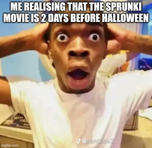 Finally I got ideas | ME REALISING THAT THE SPRUNKI MOVIE IS 2 DAYS BEFORE HALLOWEEN | image tagged in shocked black guy | made w/ Imgflip meme maker