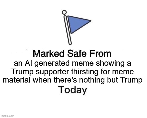 Marked Safe From Meme | an AI generated meme showing a Trump supporter thirsting for meme material when there's nothing but Trump | image tagged in memes,marked safe from | made w/ Imgflip meme maker