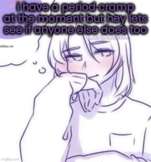 Smug look | i have a period cramp at the moment but hey lets see if anyone else does too | image tagged in smug look | made w/ Imgflip meme maker