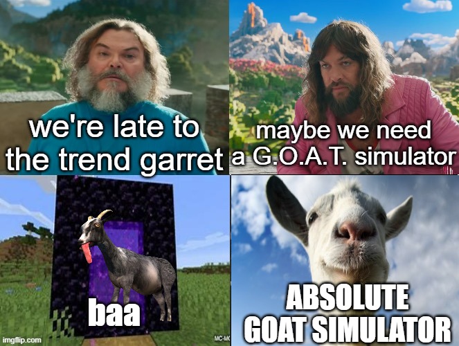 minecraft | we're late to the trend garret; maybe we need a G.O.A.T. simulator; baa; ABSOLUTE GOAT SIMULATOR | image tagged in minecraft absolute cinema,goat sim | made w/ Imgflip meme maker