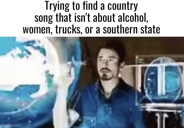 Trying to find a country song that isn't about alcohol, women, trucks, or a southern state | made w/ Imgflip meme maker