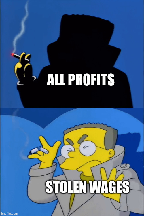 Smithers Headlight | ALL PROFITS; STOLEN WAGES | image tagged in smithers headlight | made w/ Imgflip meme maker