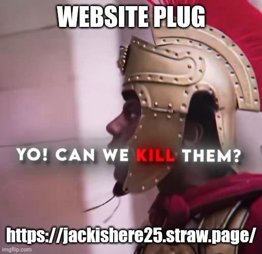 YO! CAN WE KILL THEM? | WEBSITE PLUG; https://jackishere25.straw.page/ | image tagged in yo can we kill them | made w/ Imgflip meme maker
