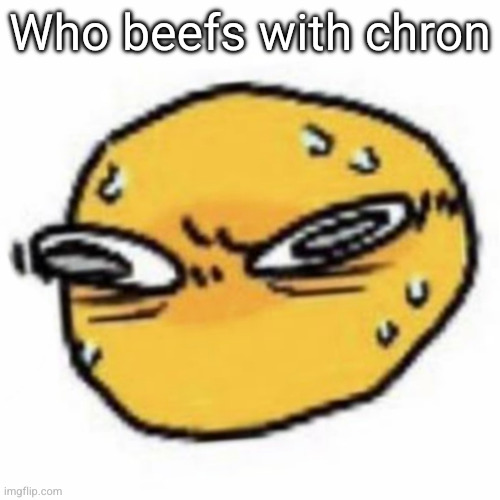 qsqhwhhqshqhh,,, , | Who beefs with chron | image tagged in qsqhwhhqshqhh | made w/ Imgflip meme maker