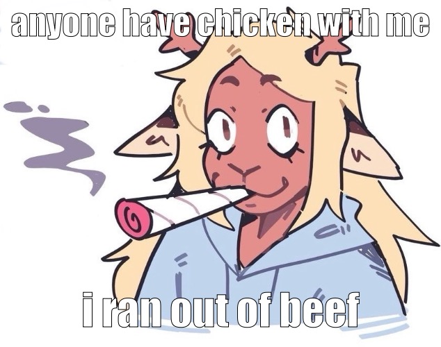 me smokin a doobie | anyone have chicken with me; i ran out of beef | image tagged in me smokin a doobie | made w/ Imgflip meme maker