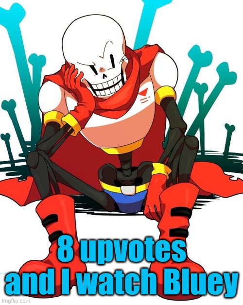 Papyrus | 8 upvotes and I watch Bluey | image tagged in papyrus | made w/ Imgflip meme maker