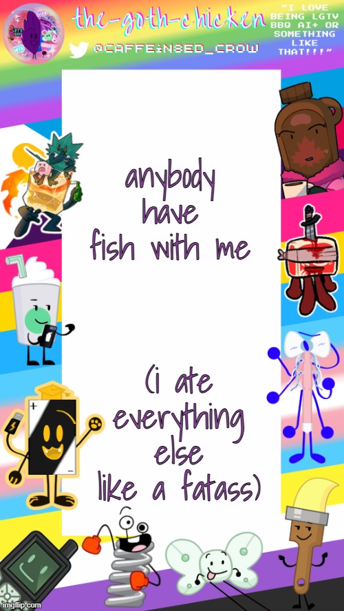 guh | anybody have fish with me; (i ate everything else like a fatass) | image tagged in the-goth-chicken's pride announcement template | made w/ Imgflip meme maker