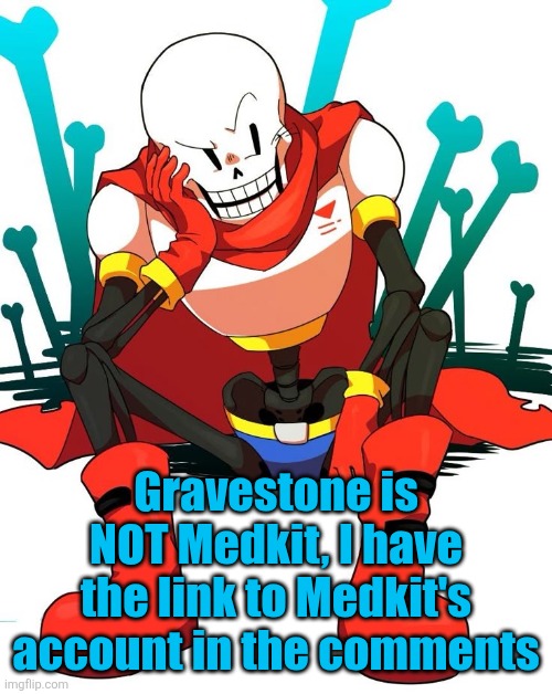 Papyrus | Gravestone is NOT Medkit, I have the link to Medkit's account in the comments | image tagged in papyrus | made w/ Imgflip meme maker