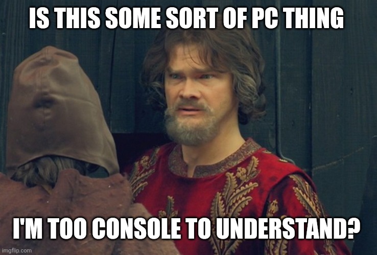 Is this some kind of X that I'm too Y to understand? | IS THIS SOME SORT OF PC THING; I'M TOO CONSOLE TO UNDERSTAND? | image tagged in is this some kind of x that i'm too y to understand | made w/ Imgflip meme maker