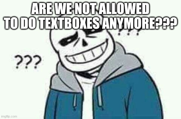 like bro wtf  | ARE WE NOT ALLOWED TO DO TEXTBOXES ANYMORE??? | image tagged in sans the skeleton wut | made w/ Imgflip meme maker