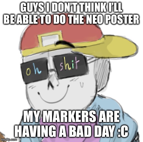 Fuuuuuuuuuuuuuuuuuuuuuuuuuuuuuuuuuuuuuuuuu | GUYS I DON’T THINK I’LL BE ABLE TO DO THE NEO POSTER; MY MARKERS ARE HAVING A BAD DAY :C | image tagged in fresh sans oh shit | made w/ Imgflip meme maker