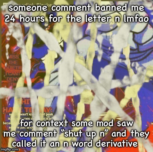 i’ll be back eventually | someone comment banned me 24 hours for the letter n lmfao; for context some mod saw me comment “shut up n” and they called it an n word derivative | image tagged in rewrite piss | made w/ Imgflip meme maker