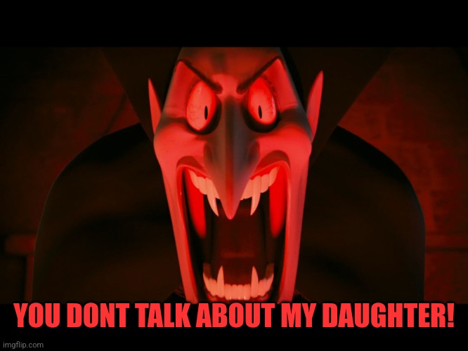 Dracula Hotel Transylvania | YOU DONT TALK ABOUT MY DAUGHTER! | image tagged in dracula hotel transylvania | made w/ Imgflip meme maker