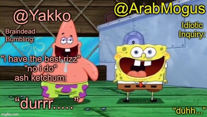 Yakko and ArabMogus’s shared temp | "i have the best rizz"
 "no i do" 
ash ketchum: | image tagged in yakko and arabmogus s shared temp | made w/ Imgflip meme maker