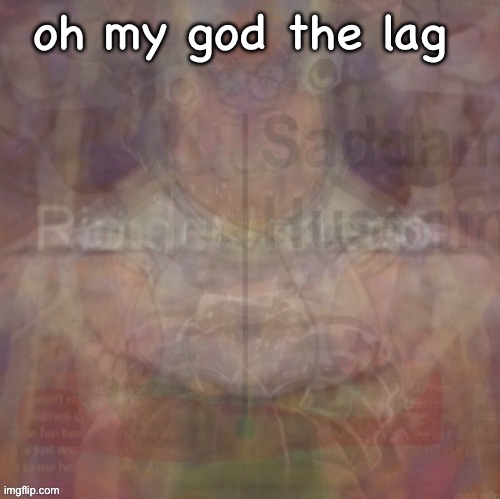 insanity | oh my god the lag | image tagged in insanity | made w/ Imgflip meme maker