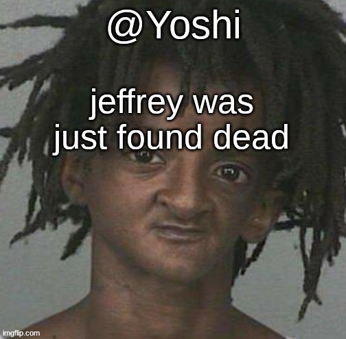 yoshi's cursed mugshot temp | jeffrey was just found dead | image tagged in yoshi's cursed mugshot temp | made w/ Imgflip meme maker
