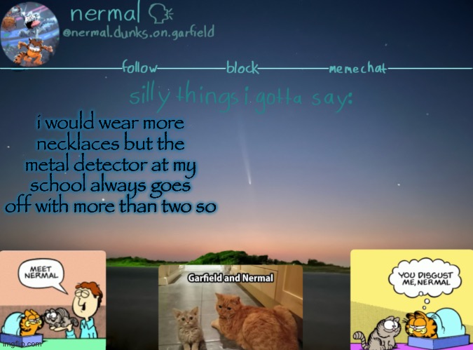 nermal :speak: | i would wear more necklaces but the metal detector at my school always goes off with more than two so | image tagged in nermal speak | made w/ Imgflip meme maker