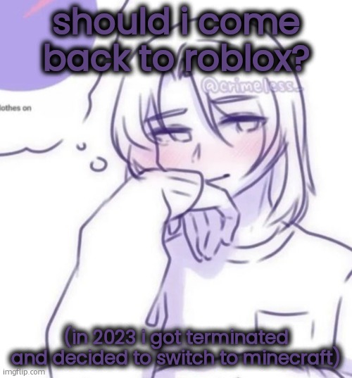 Smug look | should i come back to roblox? (in 2023 i got terminated and decided to switch to minecraft) | image tagged in smug look | made w/ Imgflip meme maker