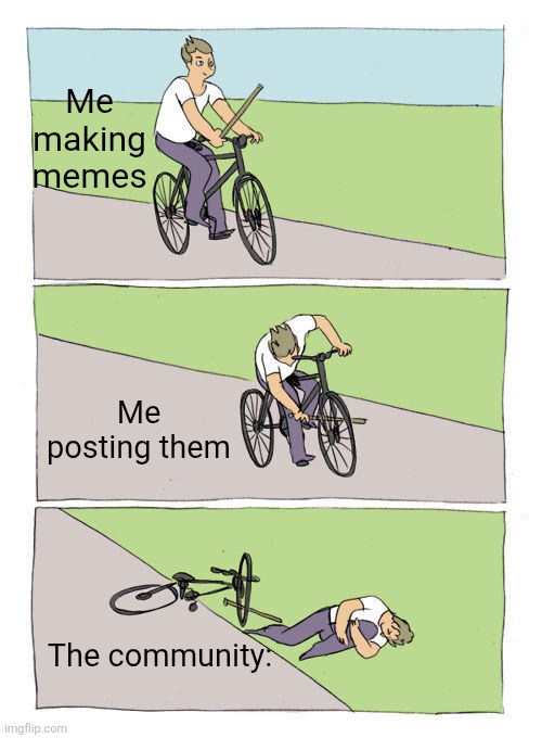 Bike Fall | Me making memes; Me posting them; The community: | image tagged in memes,bike fall | made w/ Imgflip meme maker
