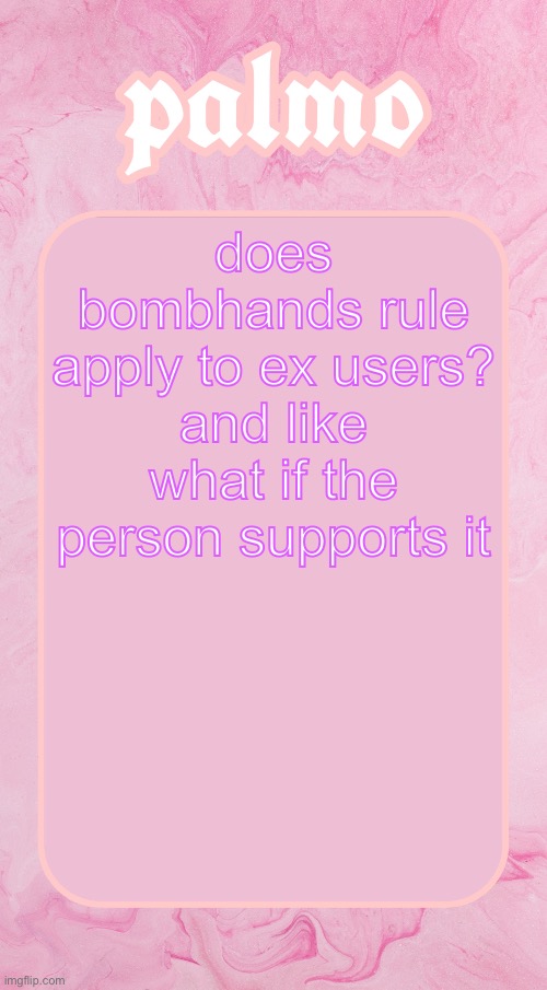 Palms bby temp | does bombhands rule apply to ex users? and like what if the person supports it | image tagged in palms bby temp | made w/ Imgflip meme maker