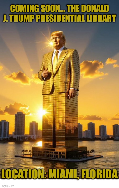 The greatest presidential library ever… | COMING SOON… THE DONALD J. TRUMP PRESIDENTIAL LIBRARY; LOCATION: MIAMI, FLORIDA | image tagged in political meme,donald trump,presidential library,coming soon,miami,gold | made w/ Imgflip meme maker