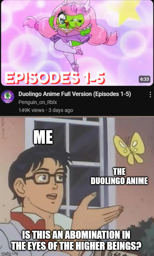 I miss 10 minutes ago... | ME; THE DUOLINGO ANIME; IS THIS AN ABOMINATION IN THE EYES OF THE HIGHER BEINGS? | image tagged in memes,is this a pigeon,duolingo | made w/ Imgflip meme maker