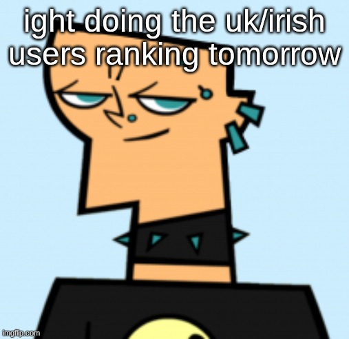 duncan | ight doing the uk/irish users ranking tomorrow | image tagged in duncan | made w/ Imgflip meme maker