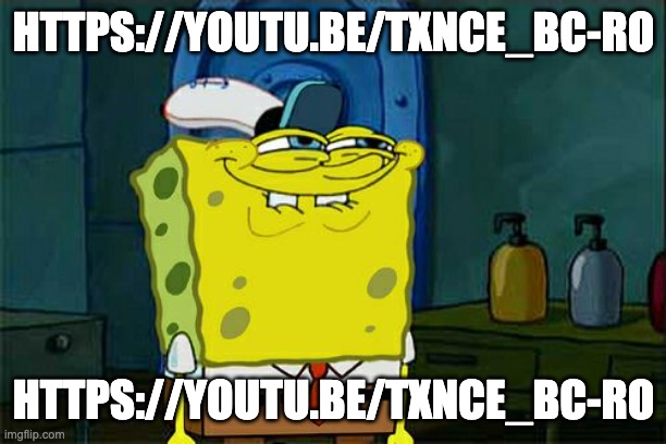https://youtu.be/TxncE_BC-Ro | HTTPS://YOUTU.BE/TXNCE_BC-RO; HTTPS://YOUTU.BE/TXNCE_BC-RO | image tagged in memes,don't you squidward | made w/ Imgflip meme maker