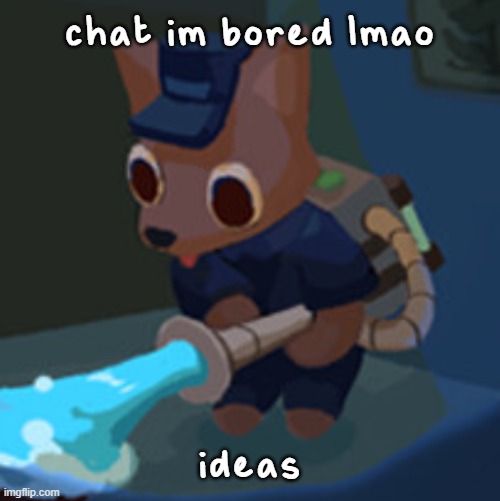 The Werecleaner | chat im bored lmao; ideas | image tagged in the werecleaner | made w/ Imgflip meme maker