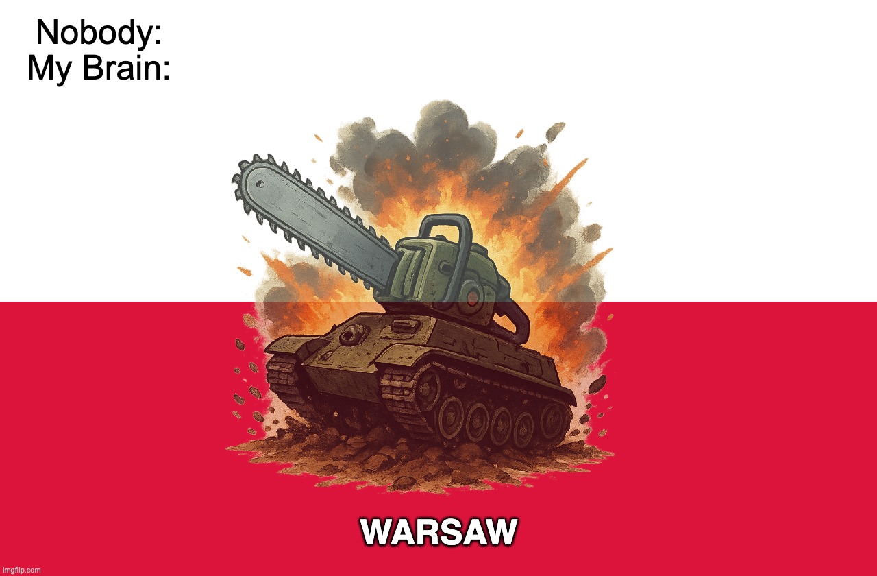 ah well i guess my humor is finally broken. | Nobody:
My Brain:; WARSAW | image tagged in memes,poland capital city,war,saw,r/punny | made w/ Imgflip meme maker