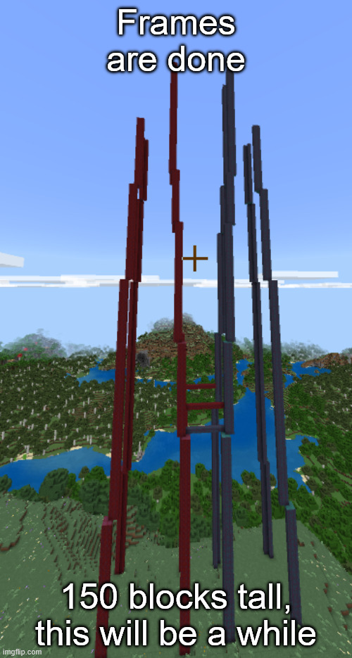Frames are done; 150 blocks tall, this will be a while | made w/ Imgflip meme maker