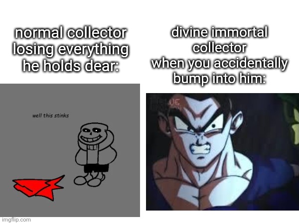 Collector was crashing out vro, did they lace his shit with fent or sumn??? | divine immortal collector when you accidentally bump into him:; normal collector losing everything he holds dear: | made w/ Imgflip meme maker