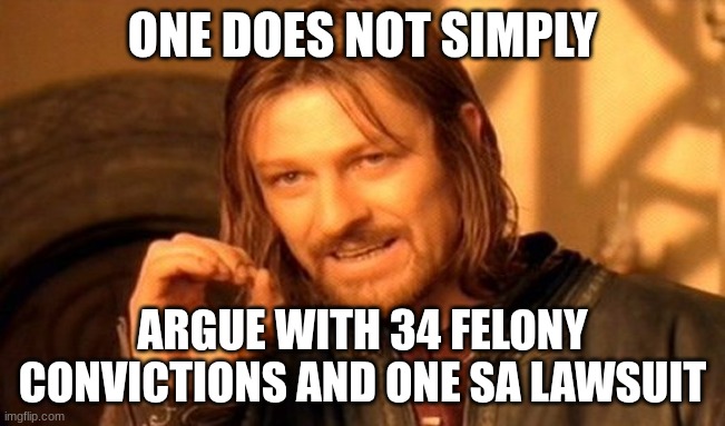 One Does Not Simply Meme | ONE DOES NOT SIMPLY ARGUE WITH 34 FELONY CONVICTIONS AND ONE SA LAWSUIT | image tagged in memes,one does not simply | made w/ Imgflip meme maker