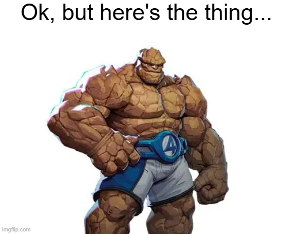 Ok, but here's the thing... | Ok, but here's the thing... | image tagged in the thing,do all the things,marvel rivals | made w/ Imgflip meme maker
