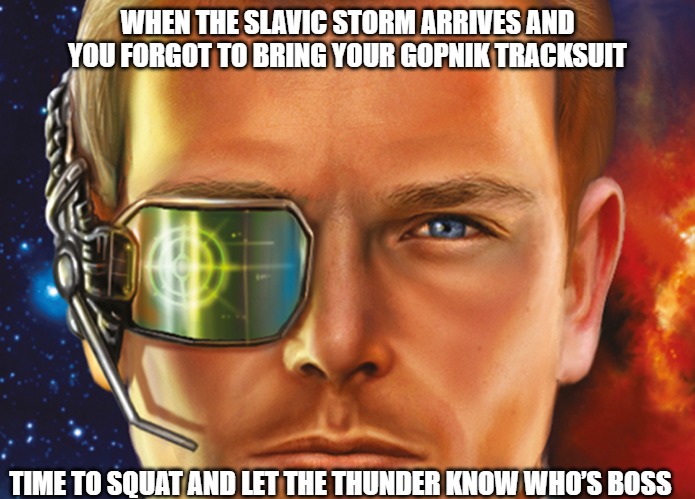 Slavic Star Wolves 3: Civil War | WHEN THE SLAVIC STORM ARRIVES AND YOU FORGOT TO BRING YOUR GOPNIK TRACKSUIT; TIME TO SQUAT AND LET THE THUNDER KNOW WHO’S BOSS | image tagged in slavic star wolves 3 civil war,slavic strom,slavic lives matter | made w/ Imgflip meme maker