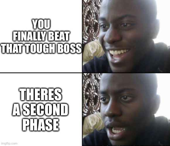 i give up | YOU FINALLY BEAT THAT TOUGH BOSS; THERES A SECOND PHASE | image tagged in happy / shock,boss,gaming,video games,relatable,funny | made w/ Imgflip meme maker