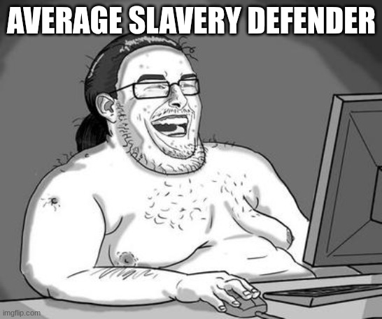 AVERAGE SLAVERY DEFENDER | image tagged in basement dweller | made w/ Imgflip meme maker
