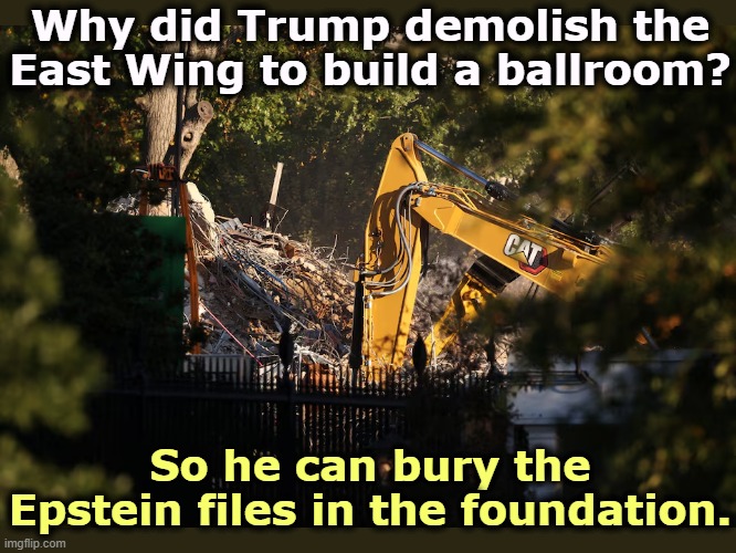 We've seen him dance. The last thing he needs is a ballroom. | Why did Trump demolish the East Wing to build a ballroom? So he can bury the Epstein files in the foundation. | image tagged in trump,white house,east wing,ballroom,jeffrey epstein,files | made w/ Imgflip meme maker