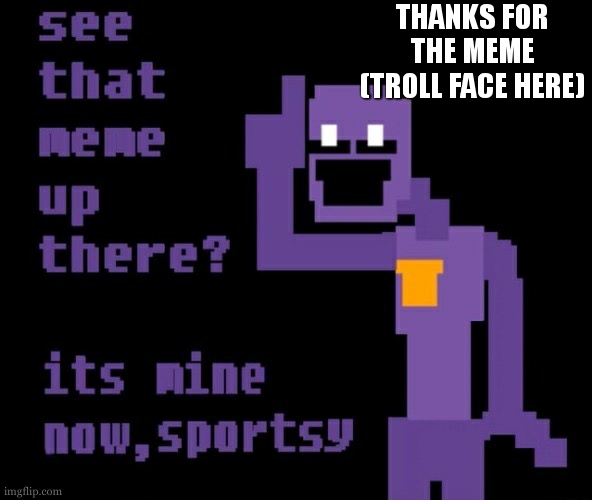 heeheeheehaw | THANKS FOR THE MEME (TROLL FACE HERE) | image tagged in see that meme up there its mine now sportsy,troll | made w/ Imgflip meme maker