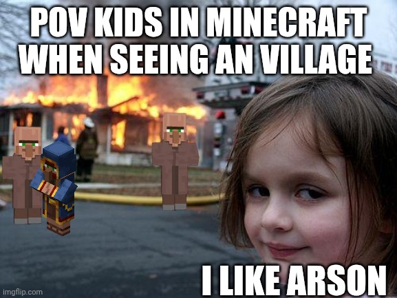 Disaster Girl | POV KIDS IN MINECRAFT WHEN SEEING AN VILLAGE; I LIKE ARSON | image tagged in memes,disaster girl | made w/ Imgflip meme maker