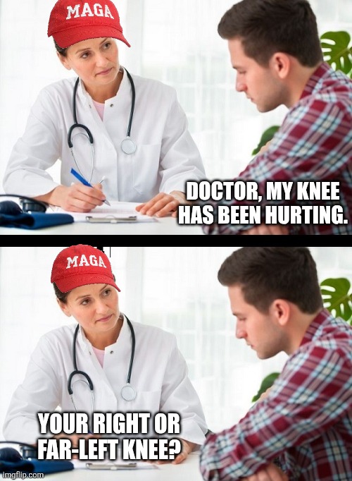 Patient visits Dr. MAGA | DOCTOR, MY KNEE HAS BEEN HURTING. YOUR RIGHT OR FAR-LEFT KNEE? | image tagged in doctor and patient,conservatives,conservative logic,stupidity,maga | made w/ Imgflip meme maker