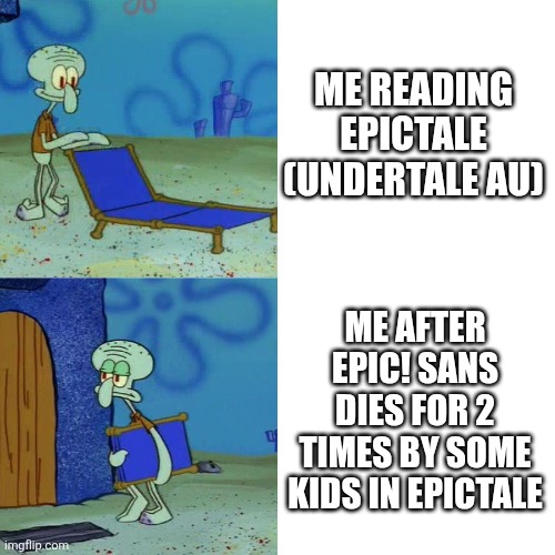 Bruh | ME READING EPICTALE (UNDERTALE AU); ME AFTER EPIC! SANS DIES FOR 2 TIMES BY SOME KIDS IN EPICTALE | image tagged in squidward chair,epic sans,epictale,bruh | made w/ Imgflip meme maker