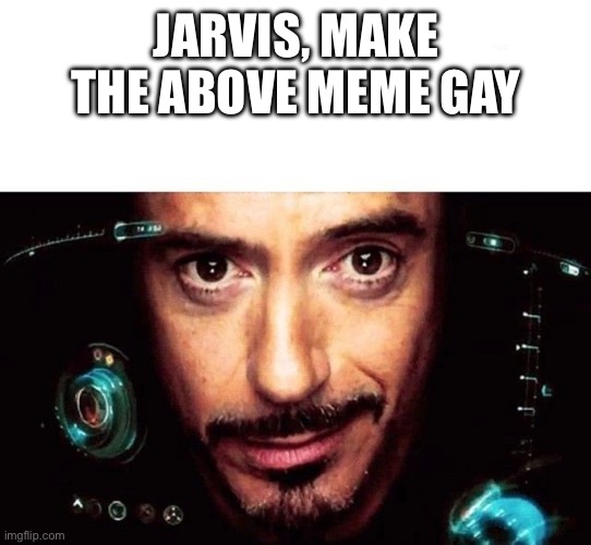 Uh oh | JARVIS, MAKE THE ABOVE MEME GAY | image tagged in jarvis template | made w/ Imgflip meme maker