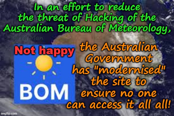 The Australian Government has found an ideal way to prevent HACKING! | In an effort to reduce the threat of Hacking of the Australian Bureau of Meteorology, the Australian Government has "modernised" the site to ensure no one can access it all all! Yarra Man; Not happy | image tagged in bureau of meteorology bom,insanity,high tech,weather radar,useless,dumb n dumber | made w/ Imgflip meme maker