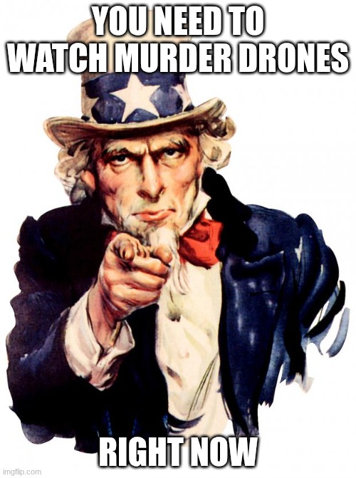 Uncle Sam Meme | YOU NEED TO WATCH MURDER DRONES; RIGHT NOW | image tagged in memes,uncle sam | made w/ Imgflip meme maker