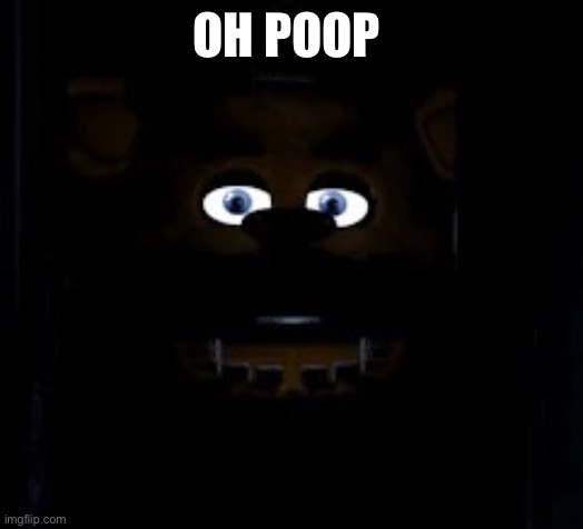 Power outage be like | OH POOP | image tagged in power out fnaf | made w/ Imgflip meme maker