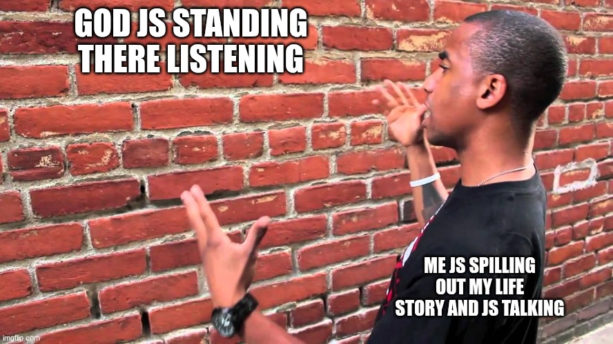 Talking to wall | GOD JS STANDING THERE LISTENING; ME JS SPILLING OUT MY LIFE STORY AND JS TALKING | image tagged in talking to wall | made w/ Imgflip meme maker