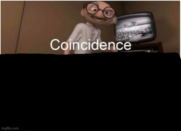 Coincidence, I THINK NOT | image tagged in coincidence i think not | made w/ Imgflip meme maker